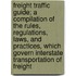Freight Traffic Guide; A Compilation Of The Rules, Regulations, Laws, And Practices, Which Govern Interstate Transportation Of Freight