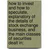 How to Invest and How to Speculate, Explanatory of the Details of Stock Exchange Business, and the Main Classes of Securities Dealt In; by C.H. Thorpe