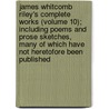 James Whitcomb Riley's Complete Works (Volume 10); Including Poems and Prose Sketches, Many of Which Have Not Heretofore Been Published door Deceased James Whitcomb Riley