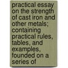 Practical Essay on the Strength of Cast Iron and Other Metals; Containing Practical Rules, Tables, and Examples, Founded on a Series Of door Thomas Tredgold