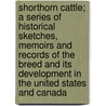 Shorthorn Cattle; A Series Of Historical Sketches, Memoirs And Records Of The Breed And Its Development In The United States And Canada door Alvin Howard Sanders