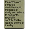 The Actor's Art; Theatrical Reminiscences, Methods Of Study And Advice To Aspirants, Specially Contributed By Leading Actors Of The Day door John Alexander Hammerton