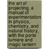 The Art of Projecting. a Manual of Experimentation in Physics, Chemistry, and Natural History, with the Porte Lumiere and Magic Lantern