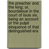 The Preacher And The King; Or, Bourdaloue In The Court Of Louis Xiv, Being An Account Of The Pulpit Eloquence Of That Distinguished Era door F. Lix Bungener