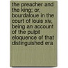 The Preacher And The King; Or, Bourdaloue In The Court Of Louis Xiv, Being An Account Of The Pulpit Eloquence Of That Distinguished Era by F. Lix Bungener