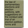 the Law of Parliamentary Elections and Election Petitions, with Suggestions on the Conduct and Trial of an Election Petition, Forms And by Hugh Fraser