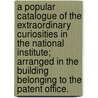 A Popular Catalogue Of The Extraordinary Curiosities In The National Institute; Arranged In The Building Belonging To The Patent Office. by Alfred Hunter