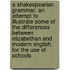 A Shakespearian Grammar. an Attempt to Illustrate Some of the Differences Between Elizabethan and Modern English. for the Use of Schools