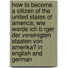 How to Become a Citizen of the United States of America; Wie Werde Ich B Rger Der Vereinigten Staaten Von Amerika? in English and German by Charles Kallmeyer