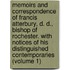 Memoirs and Correspondence of Francis Atterbury, D. D., Bishop of Rochester. with Notices of His Distinguished Contemporaries (Volume 1)