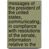 Messages of the President of the United States, Communicating, in Compliance with Resolutions of the Senate, Information Relative to The by United States. President