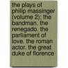 The Plays Of Philip Massinger (Volume 2); The Bandman. The Renegado. The Parliament Of Love. The Roman Actor. The Great Duke Of Florence door Philip Massinger