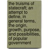 The Truisms Of Statecraft; An Attempt To Define, In General Terms, The Origin, Growth, Purpose, And Possibilities, Of Popular Government by Bruce Smith