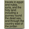 Travels In Egypt And Nubia, Syria, And The Holy Land: Including A Journey Round The Dead Sea, And Through The Country East Of The Jordan door Charles Leonard Irby