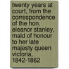 Twenty Years At Court, From The Correspondence Of The Hon. Eleanor Stanley, Maid Of Honour To Her Late Majesty Queen Victoria, 1842-1862 by Eleanor Julian Stanley Long