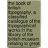 the Book of British Topography. a Classified Catalogue of the Topographical Works in the Library of the British Museum Relating to Great