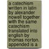 A Catechism Written In Latin By Alexander Nowell Together With The Same Catechism Translated Into English By Thomas Norton. Appended Is A