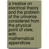 A Treatise on Electrical Theory and the Problem of the Universe. Considered from the Physical Point of View, with Mathematical Appendices door George William von Tunzelmann