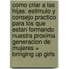 Como Criar A las Hijas: Estimulo y Consejo Practico Para los Que Estan Formando Nuestra Proxima Generacion de Mujeres = Bringing Up Girls by James Dobson