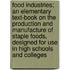 Food Industries; An Elementary Text-Book on the Production and Manufacture of Staple Foods, Designed for Use in High Schools and Colleges