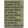 Genealogical Register of the Descendants of George Abbot, of Andover; George Abbot, of Rowley; Thomas Abbot, of Andover; Arthur Abbot, Of door Abiel Abbot