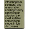 Infant baptism scriptural and reasonable : and baptism by sprinkling or affusion, the most suitable and edifying mode: in four discourses by Samuel Miller