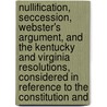 Nullification, Seccession, Webster's Argument, And The Kentucky And Virginia Resolutions, Considered In Reference To The Constitution And door Caleb William Loring