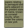 Papers Relating to Pemaquid and Parts Adjacent in the Present State of Maine, Known As Cornwall County, When Under the Colony of New York door Franklin B[Enjamin] Hough