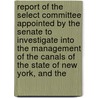 Report Of The Select Committee Appointed By The Senate To Investigate Into The Management Of The Canals Of The State Of New York, And The door New York Legislature Senate