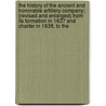 The History Of The Ancient And Honorable Artillery Company; (Revised And Enlarged) From Its Formation In 1637 And Charter In 1638, To The door Zachariah G. Whitman