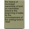 The History of Municipal Ownership of Land on Manhattan Island to the Beginning of Sales by the Commissioners of the Sinking Fund in 1844 door Black George Ashton 1855-