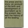 The Press And Its Story; An Account Of The Birth And Development Of Journalism Up To The Present Day: With The History Of All The Leading by James David Symon