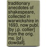 Traditionary Anecdotes of Shakespeare, Collected in Warwickshire in 1693, Now Publ. [By J.P. Collier] from the Orig. Ms. [Of J. Dowdall]. door John Dowdall