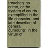 Treachery No Crime, Or the System of Courts. Exemplified in the Life Character, and Late Desertion of General Dumourier, in the Virtue Of by Charles Pigott