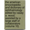 the American Encyclopedia and Dictionary of Ophthalmology Edited by Casey A. Wood, Assisted by a Large Staff of Collaborators (Volume 10) door Wood