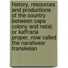 History, Resources and Productions of the Country Between Cape Colony and Natal, Or Kaffraria Proper, Now Called the Narativeor Transkeian door Caesar C. Henkel