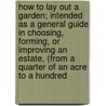 How to Lay Out a Garden; Intended As a General Guide in Choosing, Forming, Or Improving an Estate, (From a Quarter of an Acre to a Hundred by Edward Kemp