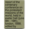 Report of the Centenary Conference on the Protestant Missions of the World, Held in Exeter Hall (June 9th - 19Th), London, 1888. Edited By door Centenary Conference on the Protestant
