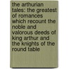 The Arthurian Tales: The Greatest Of Romances Which Recount The Noble And Valorous Deeds Of King Arthur And The Knights Of The Round Table door Thomas Malory
