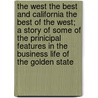 The West The Best And California The Best Of The West; A Story Of Some Of The Prinicipal Features In The Business Life Of The Golden State by Benjamin Cooper Wright