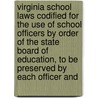 Virginia School Laws Codified for the Use of School Officers by Order of the State Board of Education, to Be Preserved by Each Officer And door Virginia
