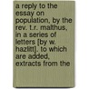 A Reply To The Essay On Population, By The Rev. T.R. Malthus, In A Series Of Letters [By W. Hazlitt]. To Which Are Added, Extracts From The by William Hazlitt