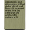 Dissertations And Discussions, Political Philosophical, And Historical. Reprinted Chiefly From The Edinburgh And Westminster Reviews; Vol I by John Stuart Mill