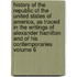 History of the Republic of the United States of America, as Traced in the Writings of Alexander Hamilton and of His Contemporaries Volume 6