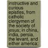 Instructive and Curious Epistles, from Catholic Clergymen of the Society of Jesus; in China, India, Persia, the Levant, and Either America;