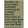 Klondike, the Land of Gold, Illustrated; Containing All Available Practical Information of Every Description Concerning the New Gold Fields by Charles Frederick Stansbury