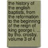 The History of the English Baptists, from the Reformation to the Beginning of the Reign of King George I. ... by Tho. Crosby. Volume 3 of 4