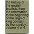 The History of the English Baptists, from the Reformation to the Beginning of the Reign of King George I. ... by Tho. Crosby. Volume 4 of 4