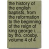 The History of the English Baptists, from the Reformation to the Beginning of the Reign of King George I. ... by Tho. Crosby. Volume 4 of 4 door Thomas Crosby