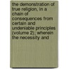 the Demonstration of True Religion, in a Chain of Consequences from Certain and Undeniable Principles (Volume 2); Wherein the Necessity And door Thomas Burnet